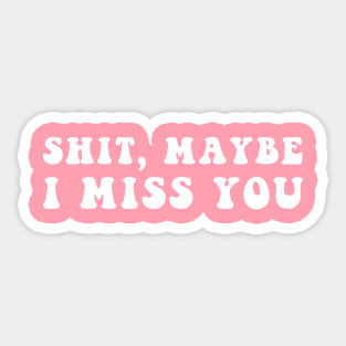 Shit, Maybe I Miss You Sticker